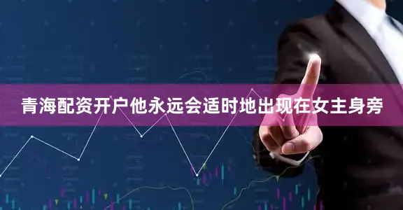 青海配资开户他永远会适时地出现在女主身旁