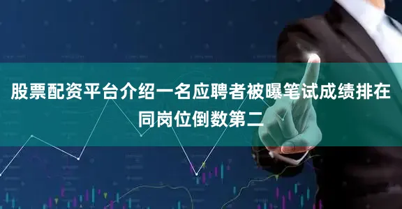 股票配资平台介绍一名应聘者被曝笔试成绩排在同岗位倒数第二
