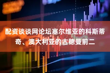 配资谈谈网论坛塞尔维亚的科斯蒂奇、澳大利亚的古德曼前二