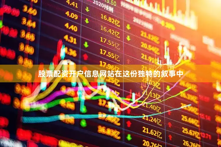 股票配资开户信息网站　　在这份独特的叙事中