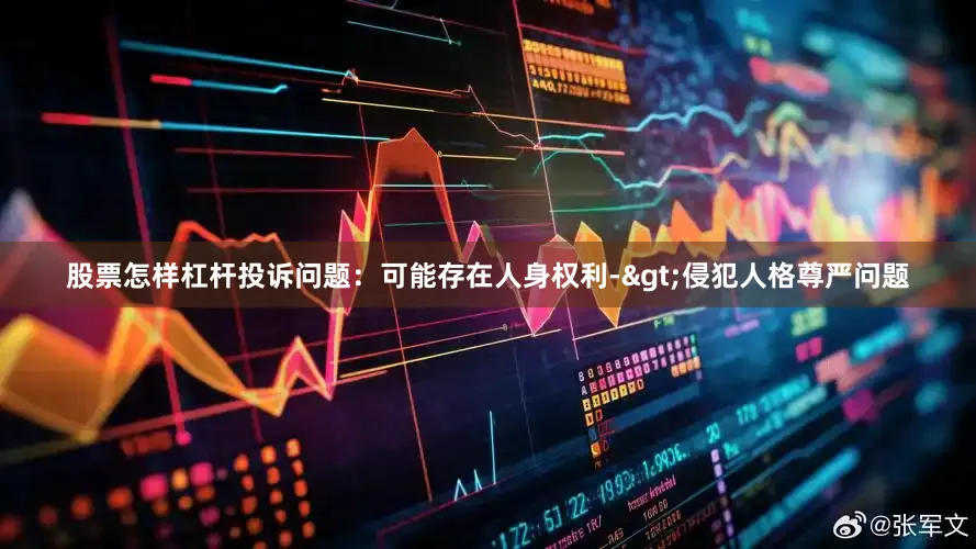 股票怎样杠杆投诉问题：可能存在人身权利->侵犯人格尊严问题
