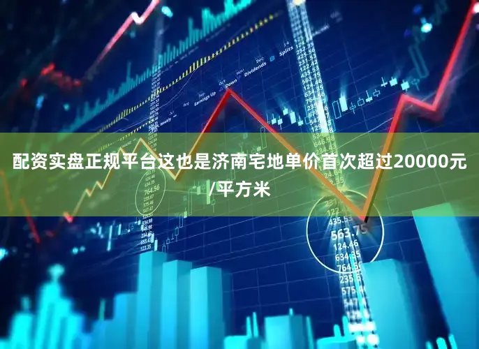 配资实盘正规平台这也是济南宅地单价首次超过20000元/平方米