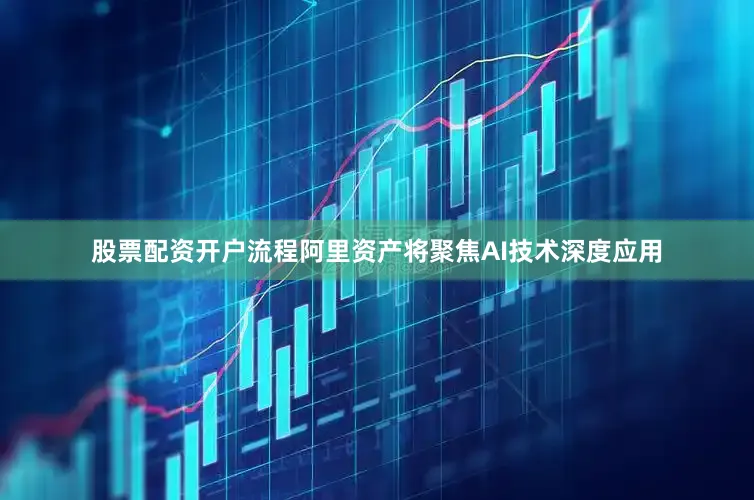 股票配资开户流程阿里资产将聚焦AI技术深度应用