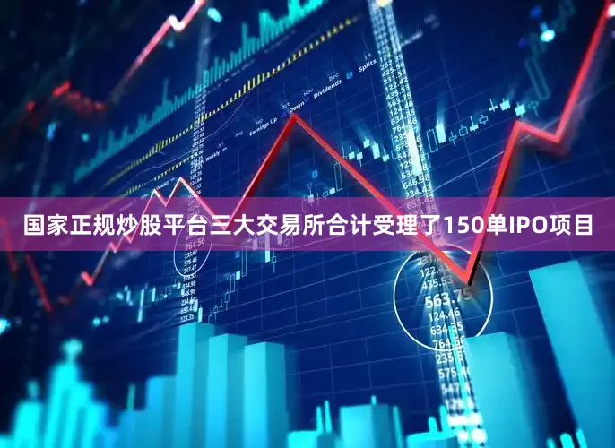 国家正规炒股平台三大交易所合计受理了150单IPO项目