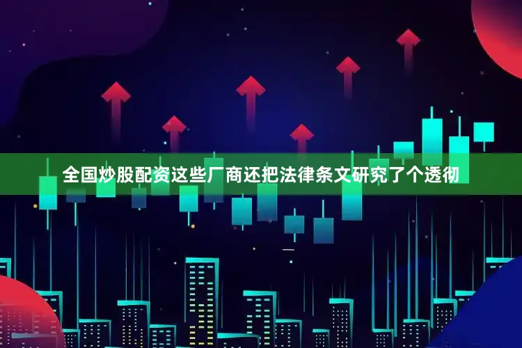 全国炒股配资这些厂商还把法律条文研究了个透彻